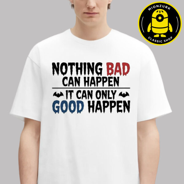 Nothing Bad Can Happen It Can Only Good Happen Unisex T-Shirt